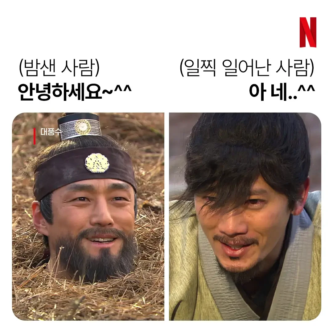 한국 드라마 장면을 이용한 밈 이미지.
- 왼쪽 (밤샌 사람): 흙더미 속에 머리만 내민 채 활짝 웃고 있는 사극 속 인물. 인사말은 "안녕하세요~^^"
- 오른쪽 (일찍 일어난 사람): 피곤하고 지친 표정으로 눈을 내리깔고 있는 사극 속 인물. 인사말은 "아 네..^^".